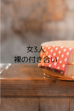 女三人、裸の付き合い